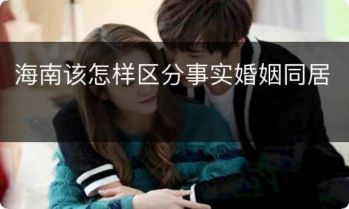 海南该怎样区分事实婚姻同居