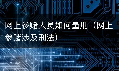 网上参赌人员如何量刑（网上参赌涉及刑法）