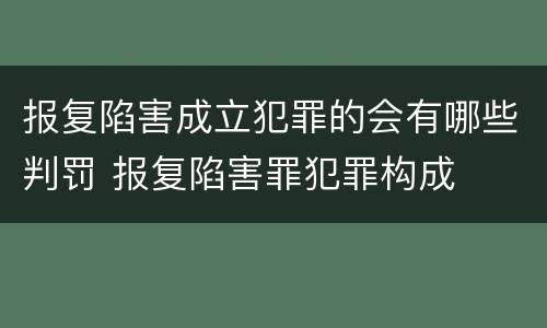 报复陷害成立犯罪的会有哪些判罚 报复陷害罪犯罪构成