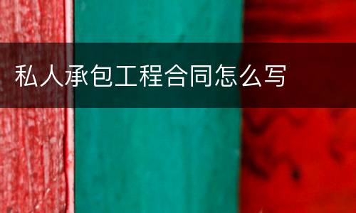 私人承包工程合同怎么写