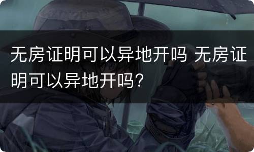 无房证明可以异地开吗 无房证明可以异地开吗?