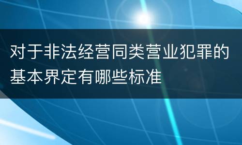 对于非法经营同类营业犯罪的基本界定有哪些标准