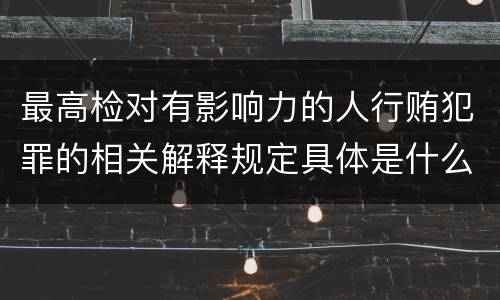 最高检对有影响力的人行贿犯罪的相关解释规定具体是什么内容