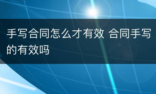 手写合同怎么才有效 合同手写的有效吗