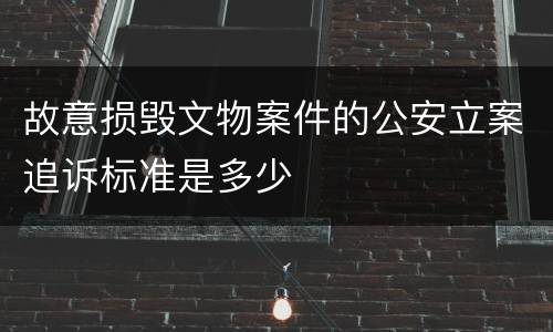 故意损毁文物案件的公安立案追诉标准是多少
