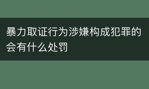 暴力取证行为涉嫌构成犯罪的会有什么处罚