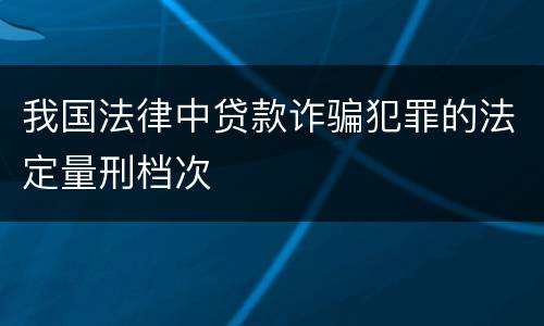 我国法律中贷款诈骗犯罪的法定量刑档次