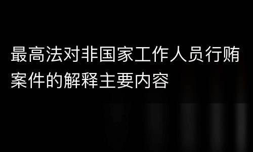 最高法对非国家工作人员行贿案件的解释主要内容