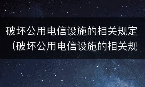 破坏公用电信设施的相关规定（破坏公用电信设施的相关规定有哪些）