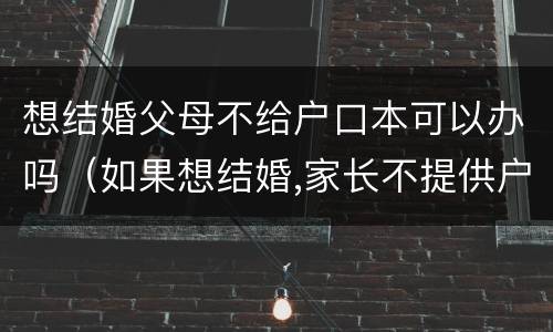 想结婚父母不给户口本可以办吗（如果想结婚,家长不提供户口本怎么办）