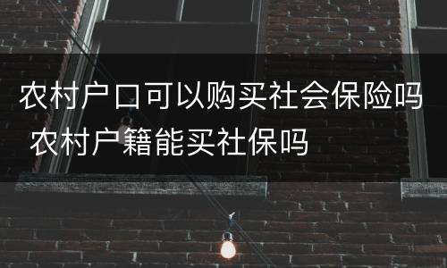 农村户口可以购买社会保险吗 农村户籍能买社保吗