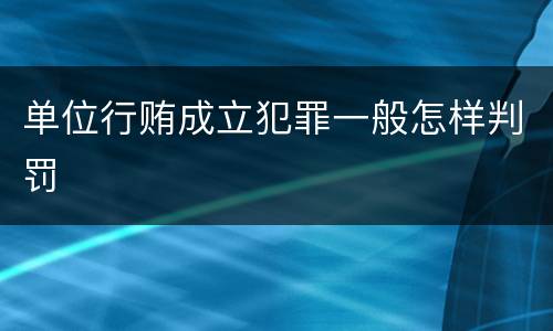 单位行贿成立犯罪一般怎样判罚