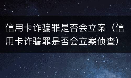 信用卡诈骗罪是否会立案（信用卡诈骗罪是否会立案侦查）