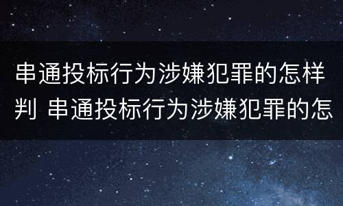 串通投标行为涉嫌犯罪的怎样判 串通投标行为涉嫌犯罪的怎样判决