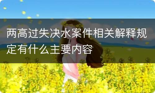 两高过失决水案件相关解释规定有什么主要内容