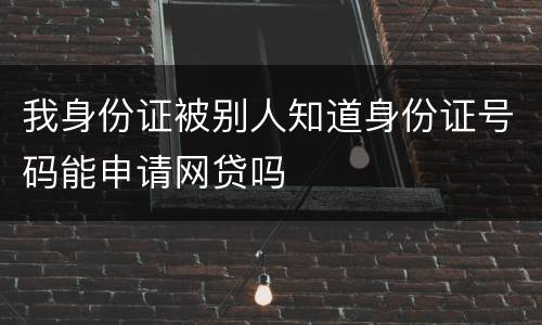 我身份证被别人知道身份证号码能申请网贷吗