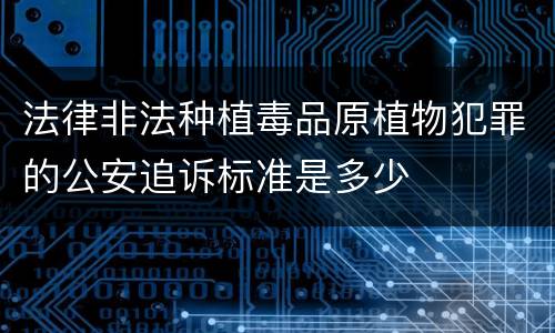 法律非法种植毒品原植物犯罪的公安追诉标准是多少