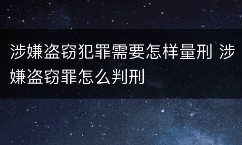 涉嫌盗窃犯罪需要怎样量刑 涉嫌盗窃罪怎么判刑