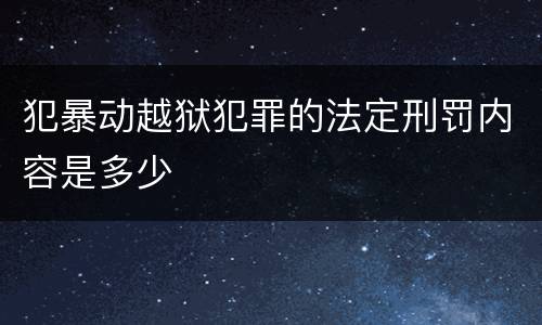 犯暴动越狱犯罪的法定刑罚内容是多少