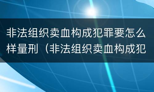 非法组织卖血构成犯罪要怎么样量刑（非法组织卖血构成犯罪要怎么样量刑呢）