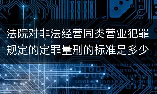 法院对非法经营同类营业犯罪规定的定罪量刑的标准是多少