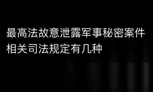 最高法故意泄露军事秘密案件相关司法规定有几种