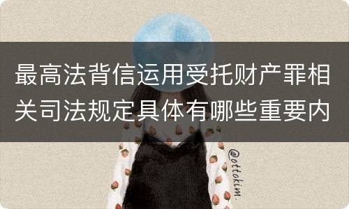 最高法背信运用受托财产罪相关司法规定具体有哪些重要内容