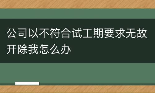 公司以不符合试工期要求无故开除我怎么办