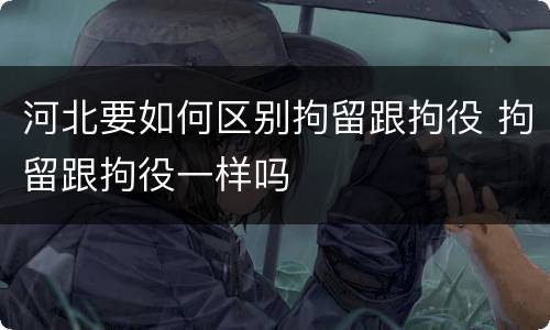 河北要如何区别拘留跟拘役 拘留跟拘役一样吗
