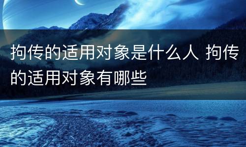 拘传的适用对象是什么人 拘传的适用对象有哪些
