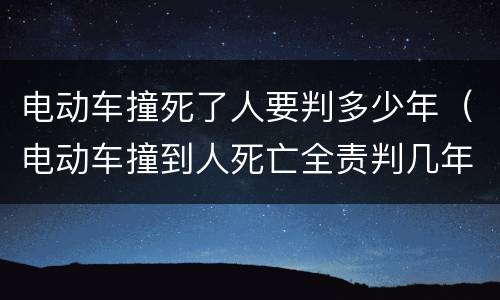 电动车撞死了人要判多少年（电动车撞到人死亡全责判几年）