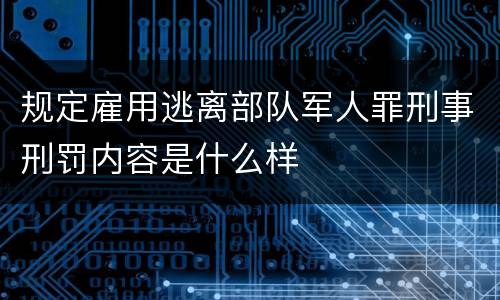 规定雇用逃离部队军人罪刑事刑罚内容是什么样
