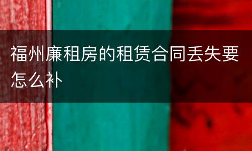 福州廉租房的租赁合同丢失要怎么补