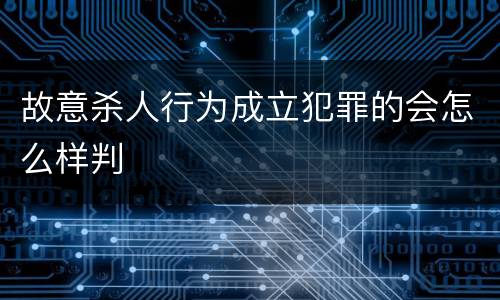 故意杀人行为成立犯罪的会怎么样判