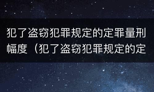 犯了盗窃犯罪规定的定罪量刑幅度（犯了盗窃犯罪规定的定罪量刑幅度是多少）