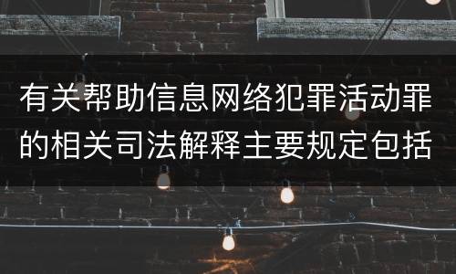 有关帮助信息网络犯罪活动罪的相关司法解释主要规定包括什么