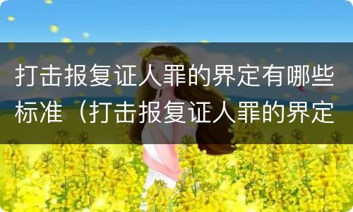 打击报复证人罪的界定有哪些标准（打击报复证人罪的界定有哪些标准和要求）