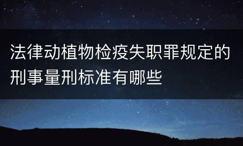 法律动植物检疫失职罪规定的刑事量刑标准有哪些
