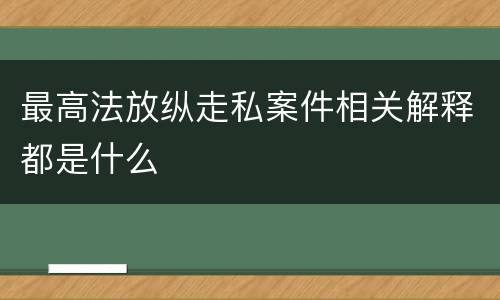 最高法放纵走私案件相关解释都是什么