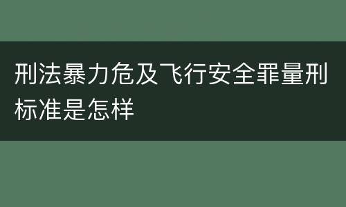 刑法暴力危及飞行安全罪量刑标准是怎样