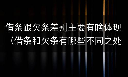 借条跟欠条差别主要有啥体现（借条和欠条有哪些不同之处）
