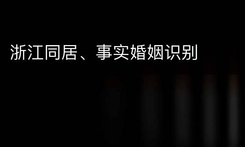 浙江同居、事实婚姻识别