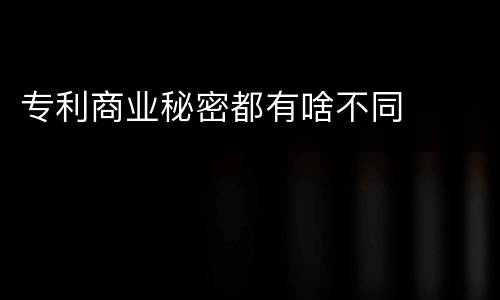 专利商业秘密都有啥不同