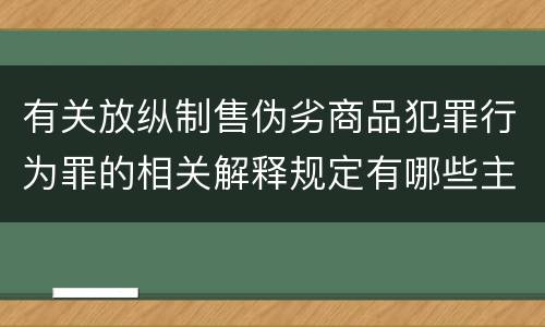 有关放纵制售伪劣商品犯罪行为罪的相关解释规定有哪些主要内容