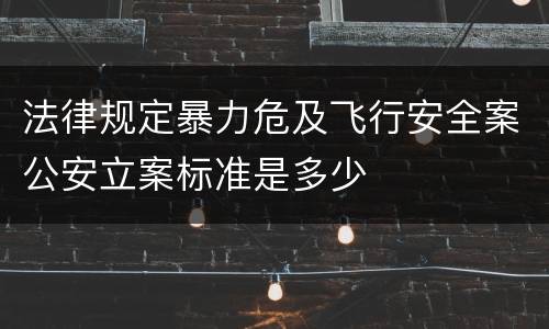 法律规定暴力危及飞行安全案公安立案标准是多少