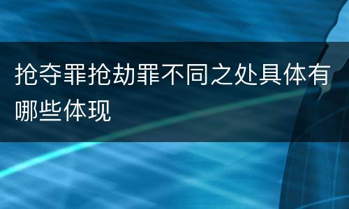 抢夺罪抢劫罪不同之处具体有哪些体现