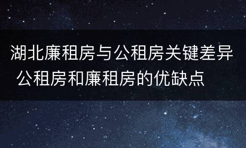 湖北廉租房与公租房关键差异 公租房和廉租房的优缺点