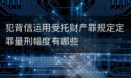 犯背信运用受托财产罪规定定罪量刑幅度有哪些