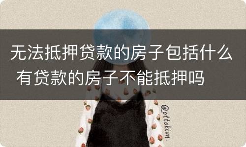 无法抵押贷款的房子包括什么 有贷款的房子不能抵押吗