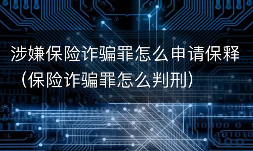 涉嫌保险诈骗罪怎么申请保释（保险诈骗罪怎么判刑）